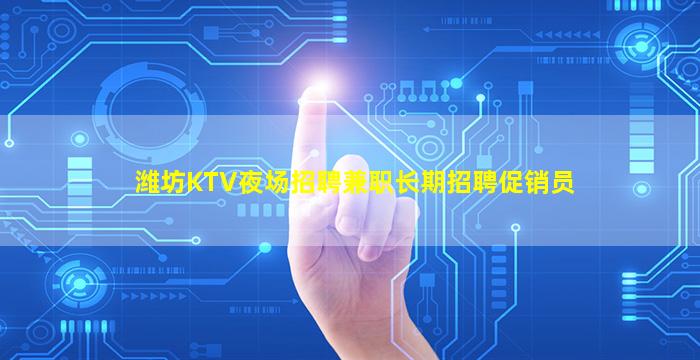 潍坊KTV夜场招聘兼职长期招聘促销员